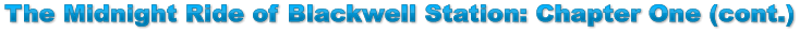 The Midnight Ride of Blackwell Station: Chapter One (cont.) The Midnight Ride of Blackwell Station: Chapter One (cont.) The Midnight Ride of Blackwell Station: Chapter One (cont.)